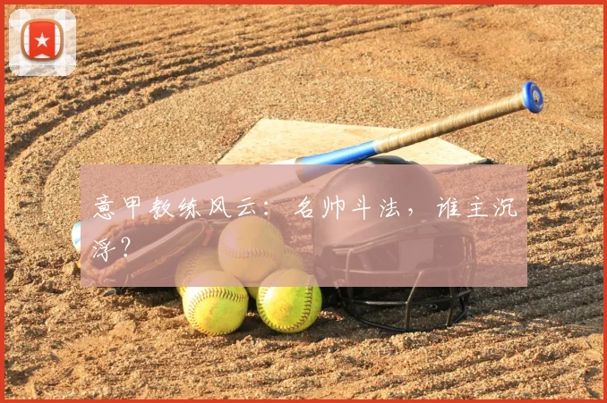 意甲教练风云：名帅斗法，谁主沉浮？