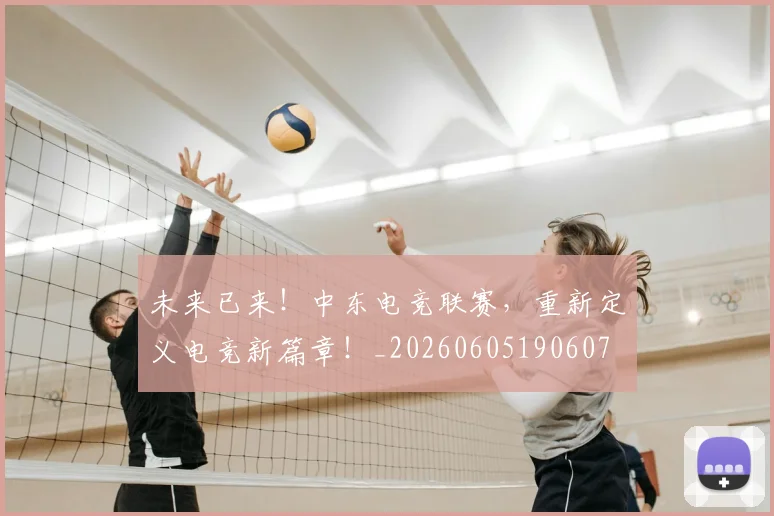 未来已来!中东电竞联赛,重新定义电竞新篇章!_20260605190607