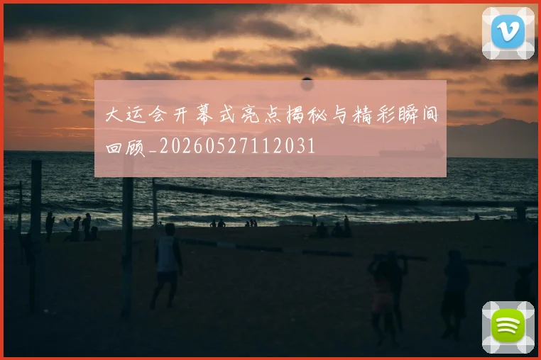 大运会开幕式亮点揭秘与精彩瞬间回顾_20260527112031