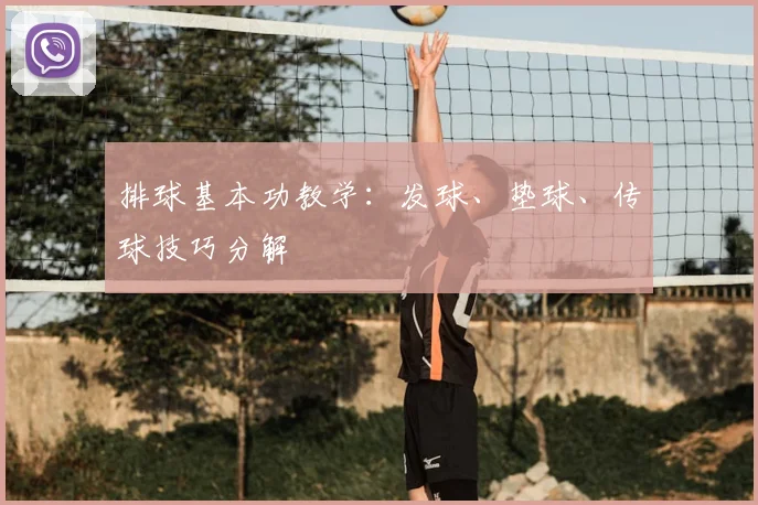 排球基本功教学：发球、垫球、传球技巧分解