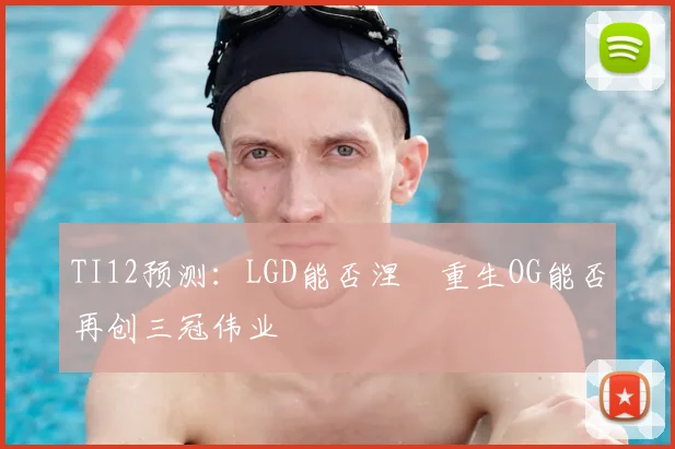 TI12预测：LGD能否涅槃重生OG能否再创三冠伟业