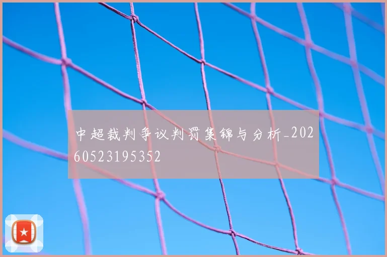 中超裁判争议判罚集锦与分析_20260523195352