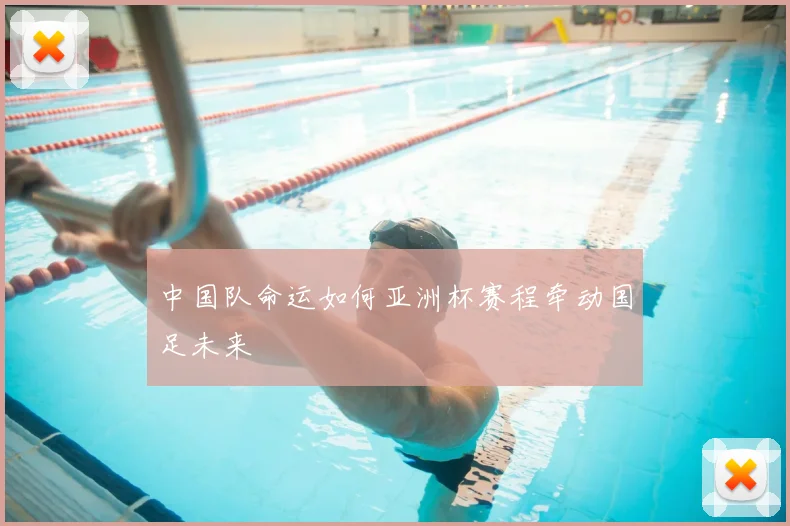 中国队命运如何亚洲杯赛程牵动国足未来