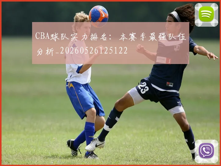 CBA球队实力排名：本赛季最强队伍分析_20260526125122