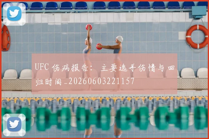 UFC 伤病报告:主要选手伤情与回归时间_20260603221157