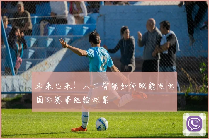 未来已来！人工智能如何赋能电竞国际赛事经验积累
