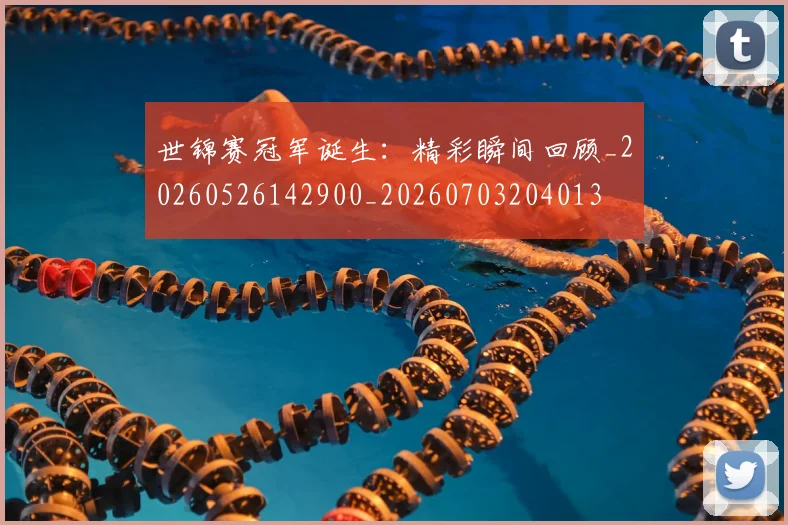 世锦赛冠军诞生：精彩瞬间回顾_20260526142900_20260703204013