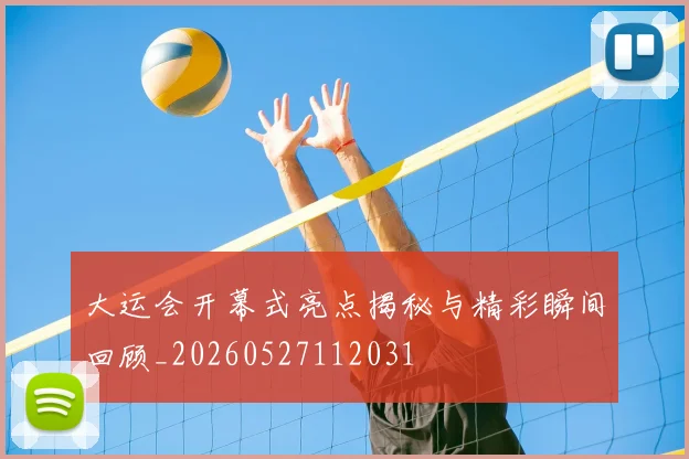 大运会开幕式亮点揭秘与精彩瞬间回顾_20260527112031