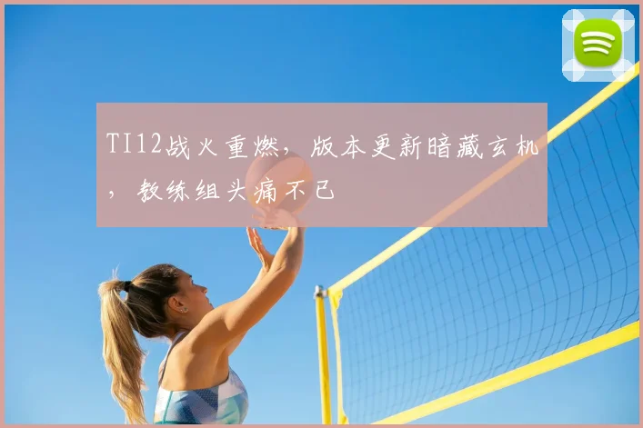 TI12战火重燃，版本更新暗藏玄机，教练组头痛不已