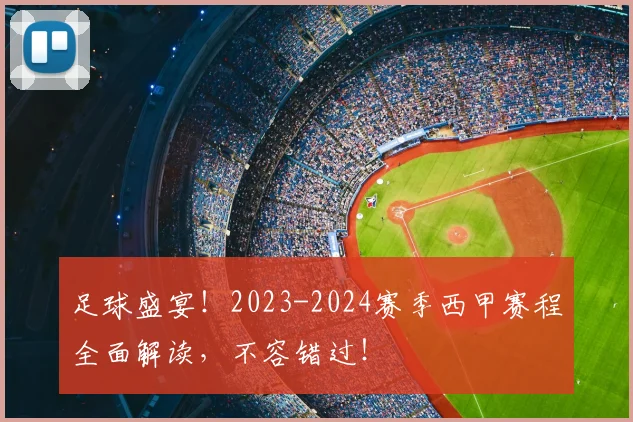 足球盛宴!2023-2024赛季西甲赛程全面解读,不容错过!