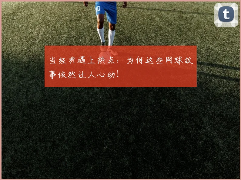 当经典遇上热点，为何这些网球故事依然让人心动！