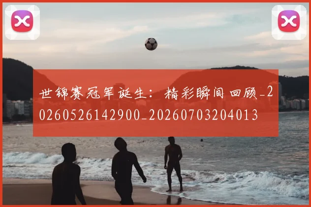世锦赛冠军诞生:精彩瞬间回顾_20260526142900_20260703204013