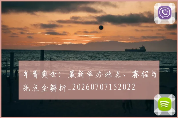 年青奥会:最新举办地点、赛程与亮点全解析_20260707152022