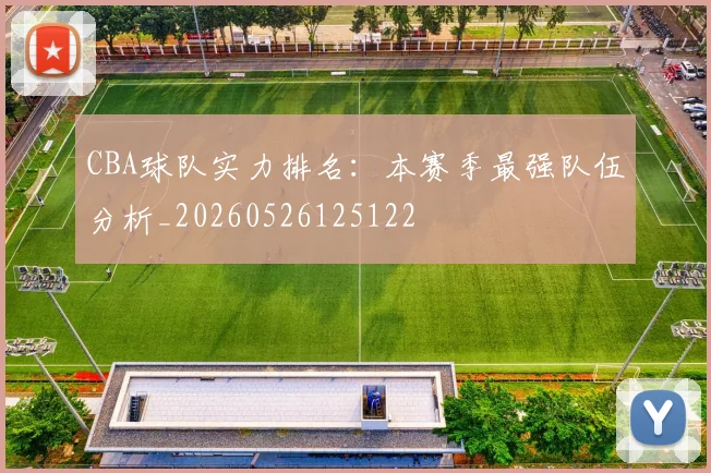 CBA球队实力排名：本赛季最强队伍分析_20260526125122
