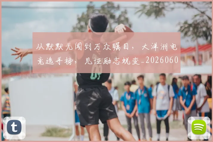 从默默无闻到万众瞩目,大洋洲电竞选手榜,见证励志蜕变_20260601173331