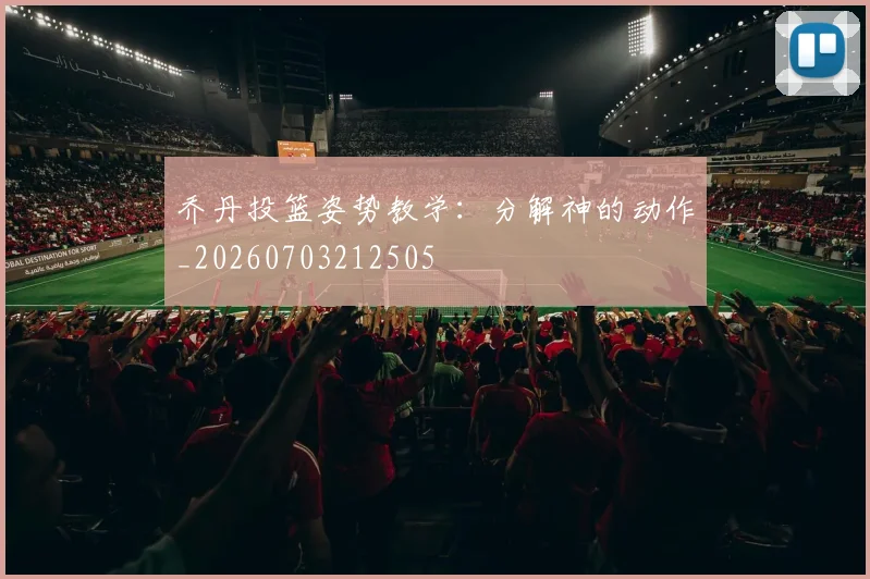乔丹投篮姿势教学:分解神的动作_20260703212505