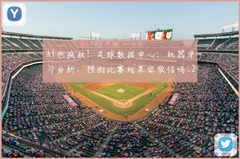 AI也疯狂！足球数据中心：机器学习分析，预测比赛结果你敢信吗_20260529145537_20260702034552