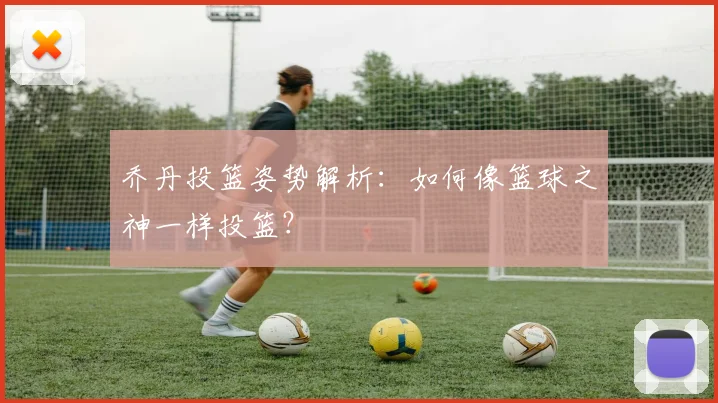 乔丹投篮姿势解析:如何像篮球之神一样投篮?