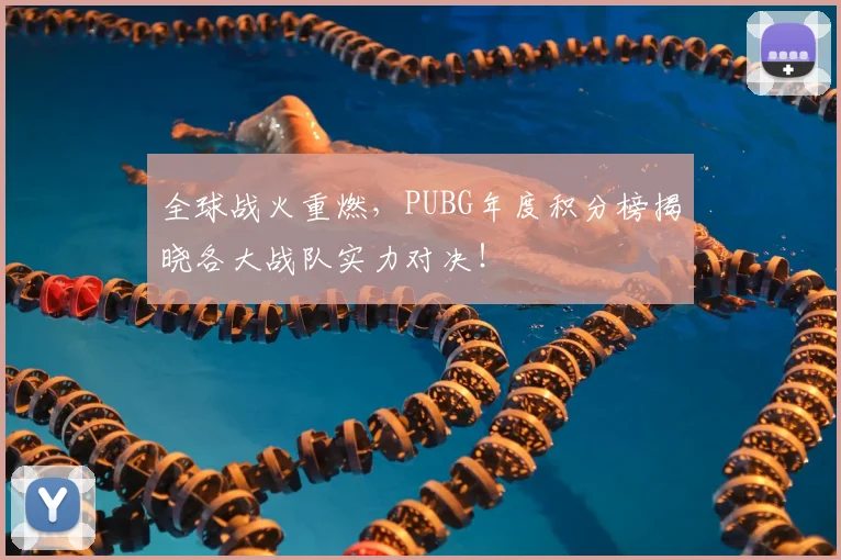 全球战火重燃，PUBG年度积分榜揭晓各大战队实力对决！