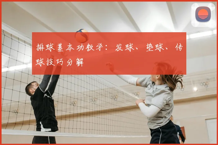 排球基本功教学：发球、垫球、传球技巧分解