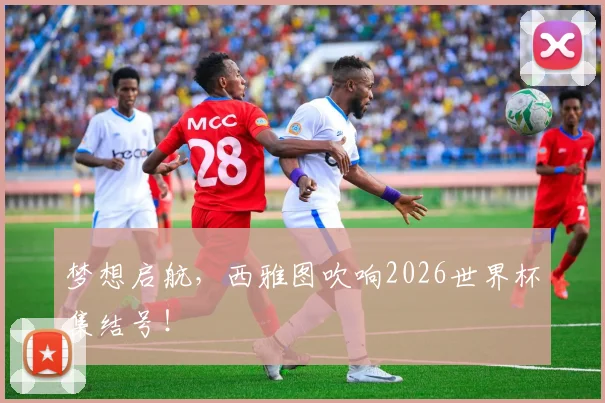 梦想启航,西雅图吹响2026世界杯集结号!