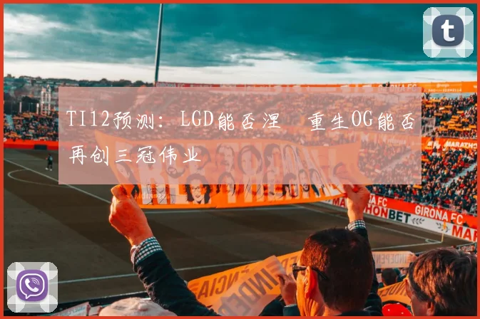 TI12预测：LGD能否涅槃重生OG能否再创三冠伟业