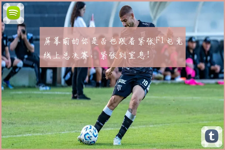 屏幕前的你是否也跟着紧张F1电竞线上总决赛，紧张到窒息！