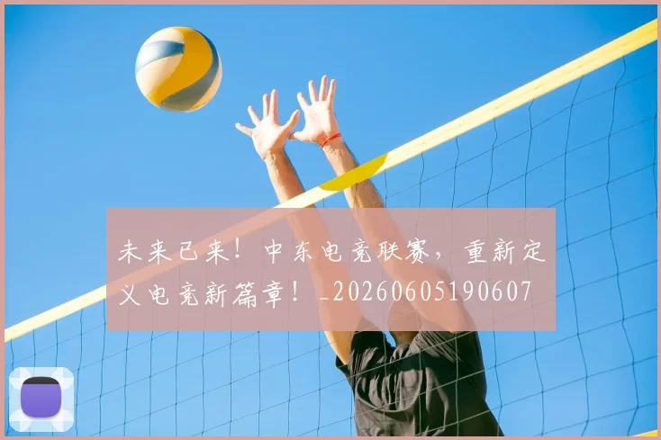 未来已来!中东电竞联赛,重新定义电竞新篇章!_20260605190607