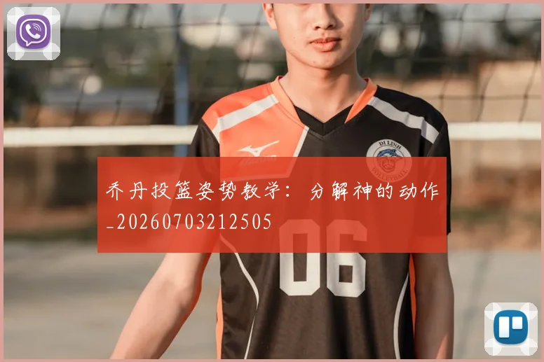 乔丹投篮姿势教学：分解神的动作_20260703212505