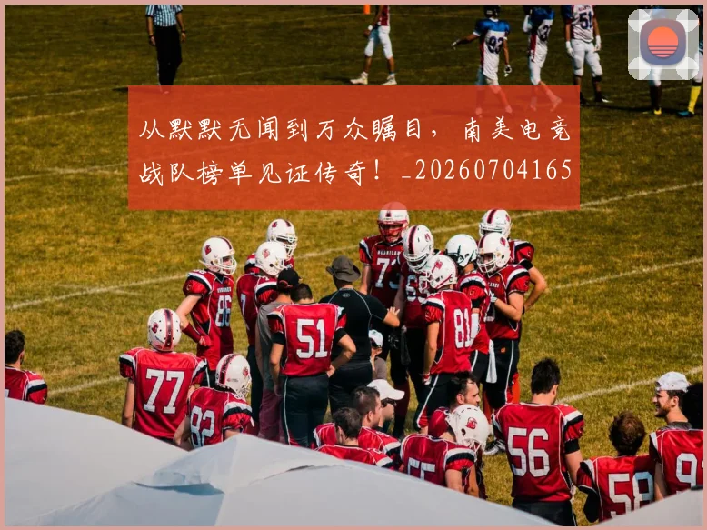 从默默无闻到万众瞩目,南美电竞战队榜单见证传奇!_20260704165149