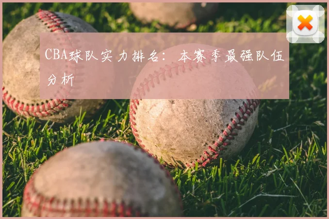 CBA球队实力排名:本赛季最强队伍分析